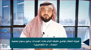 هيئة العقار توضح حقيقة إلزام ملاك الوحدات بدفع رسوم جمعية الملاك.. ما التفاصيل؟